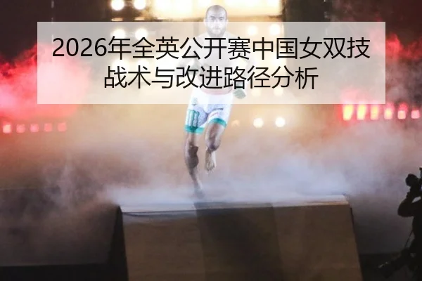 2026年全英公开赛中国女双技战术与改进路径分析